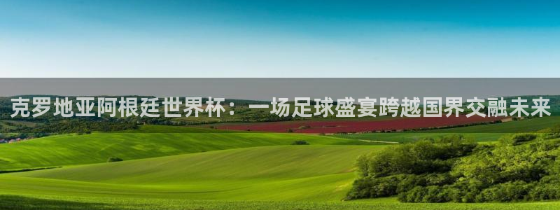世界杯预选赛2026:克罗地亚阿根廷世界杯:一场足球盛宴跨越国界交融未来