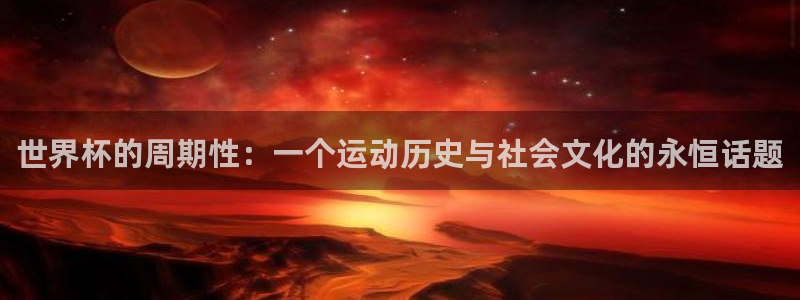 2026年世界杯对阵图：世界杯的周期性：一个运动历史与社会文化的永恒话题