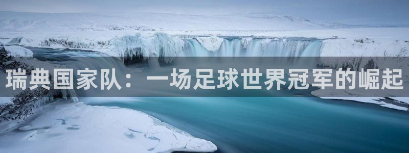世界杯葡萄牙赛程：瑞典国家队：一场足球世界冠军的崛起