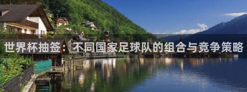 西超杯直播：世界杯抽签：不同国家足球队的组合与竞争策略