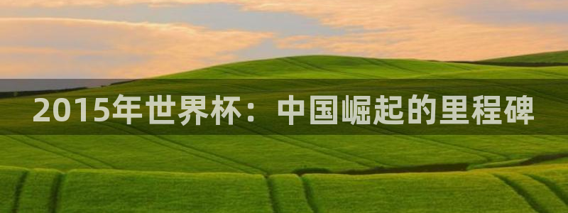 2026世预赛赛程表：2015年世界杯：中国崛起的里程碑