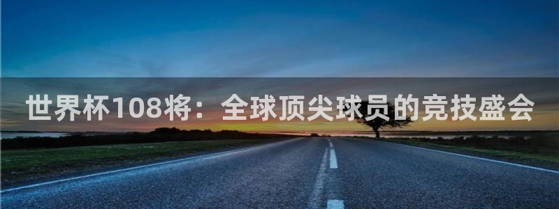 世界杯直播高清:世界杯108将:全球顶尖球员的竞技盛会